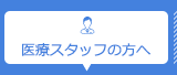 医療スタッフの方へ