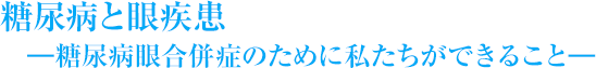 糖尿病と眼疾患―糖尿病眼合併症のために私たちができること―