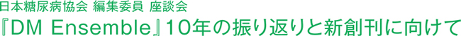 日本糖尿病協会 編集委員 座談会『DM Ensemble』10年の振り返りと新創刊に向けて